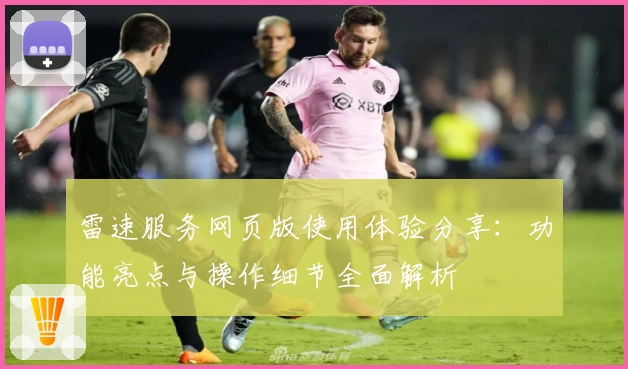 雷速服务网页版使用体验分享：功能亮点与操作细节全面解析