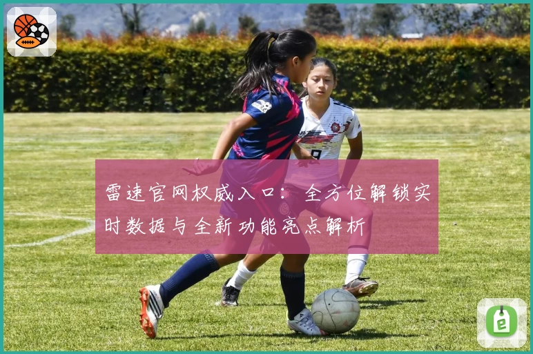 雷速官网权威入口：全方位解锁实时数据与全新功能亮点解析