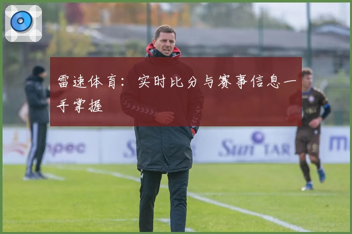 雷速体育:实时比分与赛事信息一手掌握