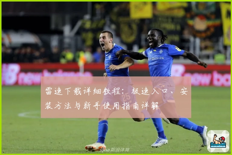 雷速下载详细教程：极速入口、安装方法与新手使用指南详解