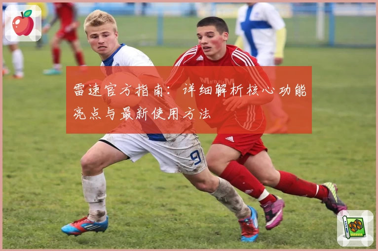 雷速官方指南：详细解析核心功能亮点与最新使用方法