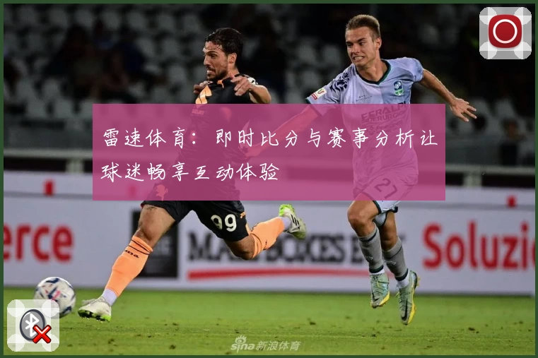 雷速体育:即时比分与赛事分析让球迷畅享互动体验