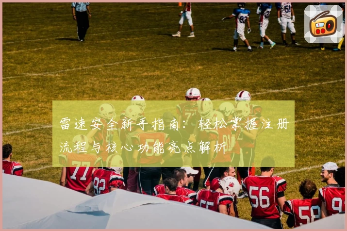 雷速安全新手指南：轻松掌握注册流程与核心功能亮点解析