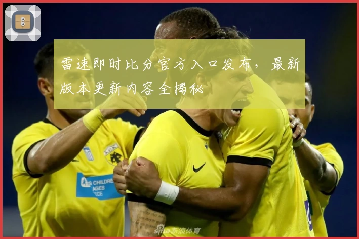 雷速即时比分官方入口发布，最新版本更新内容全揭秘