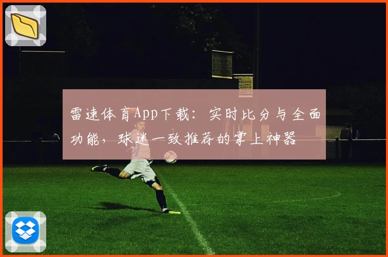 雷速体育App下载：实时比分与全面功能，球迷一致推荐的掌上神器