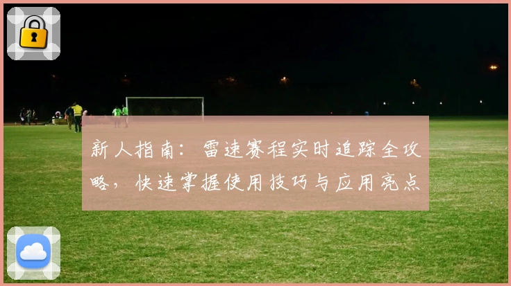 新人指南：雷速赛程实时追踪全攻略，快速掌握使用技巧与应用亮点