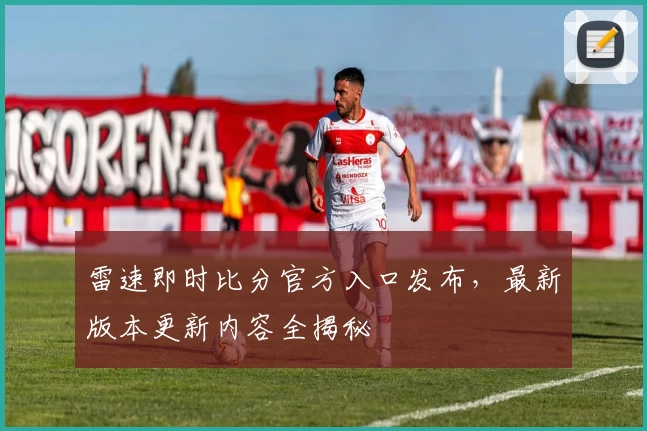 雷速即时比分官方入口发布，最新版本更新内容全揭秘