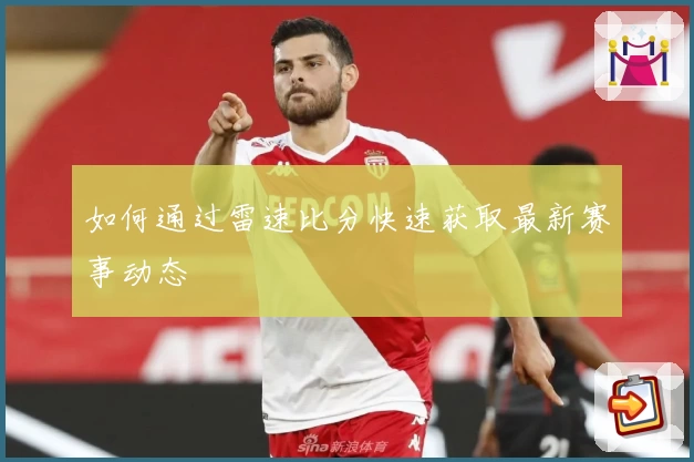 如何通过雷速比分快速获取最新赛事动态