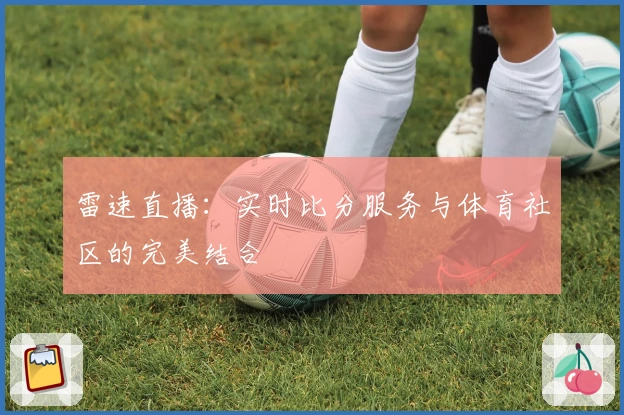 雷速直播：实时比分服务与体育社区的完美结合