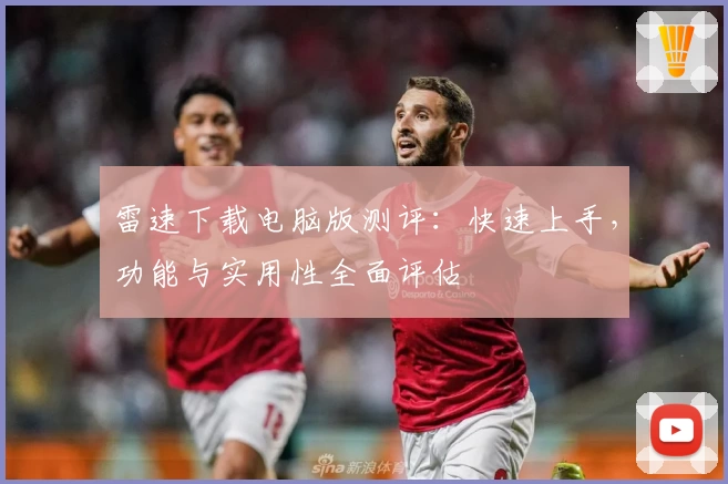 雷速下载电脑版测评：快速上手，功能与实用性全面评估