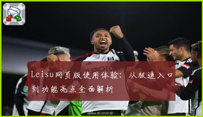 Leisu网页版使用体验：从极速入口到功能亮点全面解析