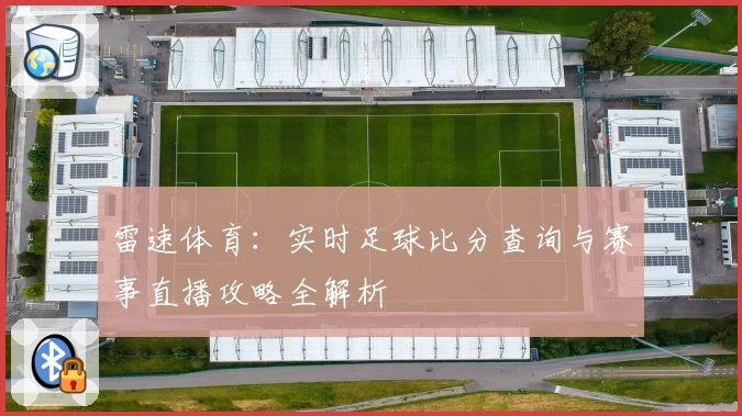 雷速体育：实时足球比分查询与赛事直播攻略全解析