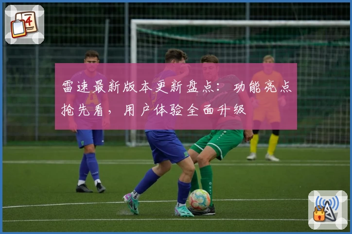 雷速最新版本更新盘点:功能亮点抢先看,用户体验全面升级
