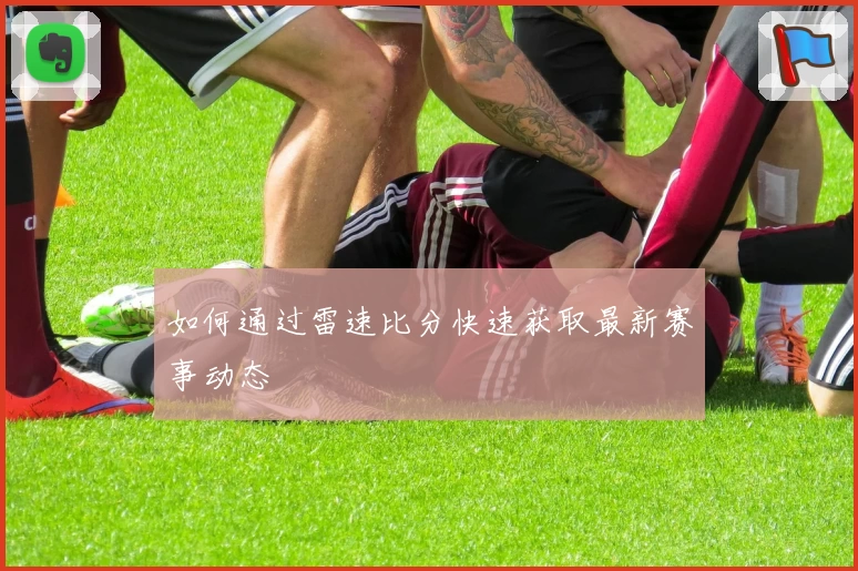 如何通过雷速比分快速获取最新赛事动态