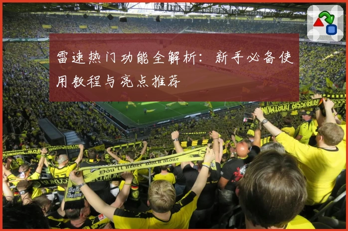 雷速热门功能全解析：新手必备使用教程与亮点推荐