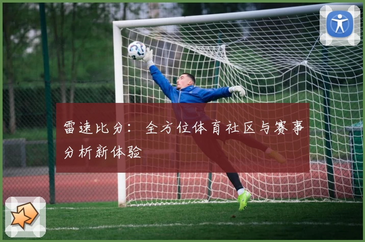 雷速比分:全方位体育社区与赛事分析新体验
