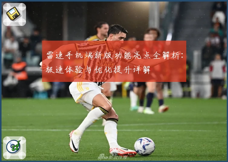 雷速手机端新版功能亮点全解析:极速体验与优化提升详解