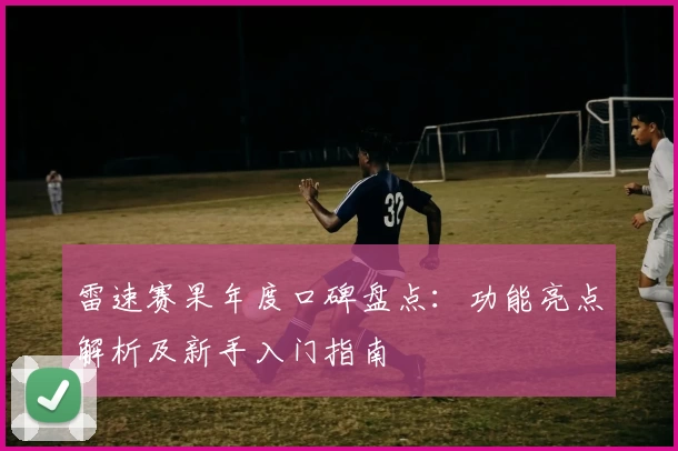雷速赛果年度口碑盘点：功能亮点解析及新手入门指南