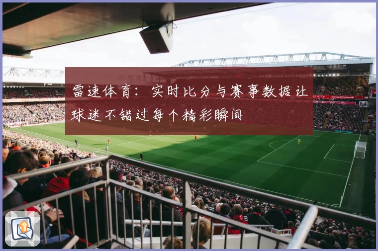 雷速体育：实时比分与赛事数据让球迷不错过每个精彩瞬间
