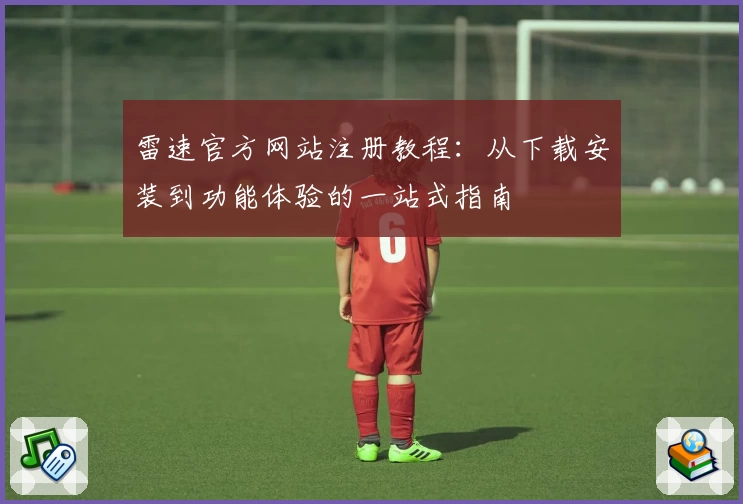 雷速官方网站注册教程：从下载安装到功能体验的一站式指南