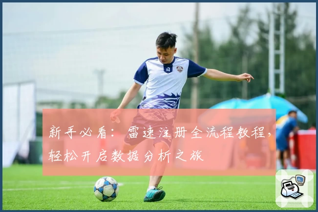 新手必看：雷速注册全流程教程，轻松开启数据分析之旅
