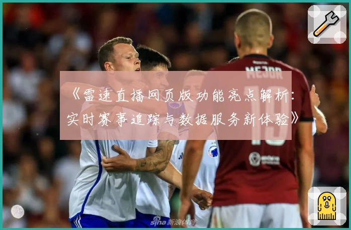 《雷速直播网页版功能亮点解析：实时赛事追踪与数据服务新体验》