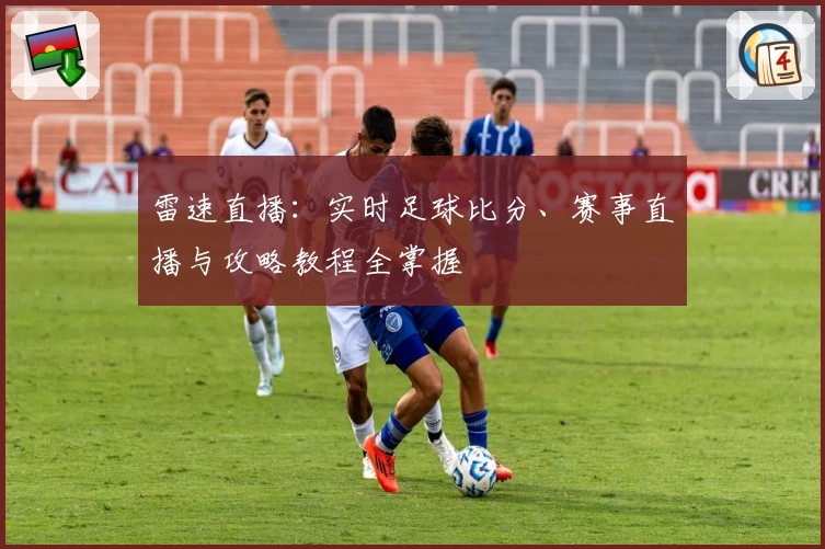 雷速直播:实时足球比分、赛事直播与攻略教程全掌握