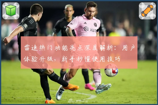 雷速热门功能亮点深度解析：用户体验升级，新手秒懂使用技巧
