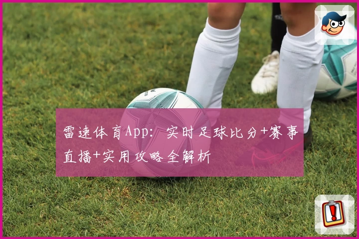 雷速体育App:实时足球比分+赛事直播+实用攻略全解析