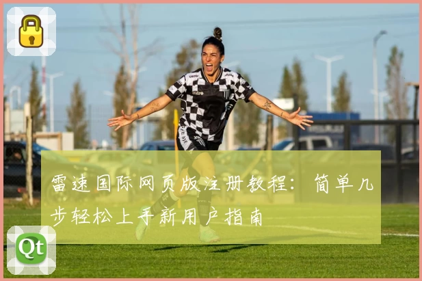 雷速国际网页版注册教程:简单几步轻松上手新用户指南